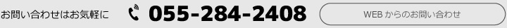 お問い合わせはお気軽にTEL055-284-2408。WEBからのお問い合わせ。